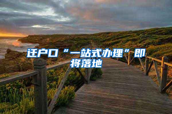 迁户口“一站式办理”即将落地