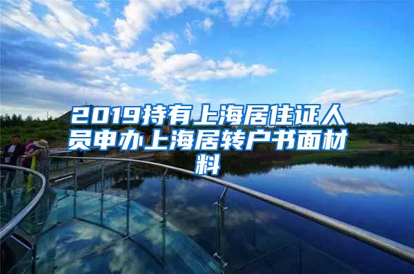 2019持有上海居住证人员申办上海居转户书面材料