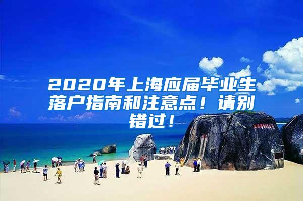 2020年上海应届毕业生落户指南和注意点！请别错过！