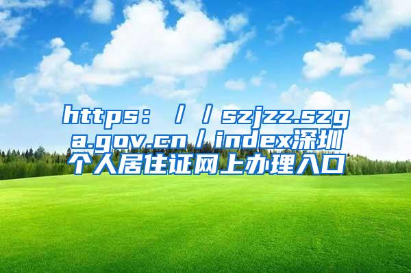 https：／／szjzz.szga.gov.cn／index深圳个人居住证网上办理入口