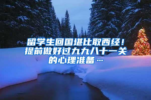 留学生回国堪比取西经！提前做好过九九八十一关的心理准备…