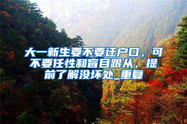 大一新生要不要迁户口，可不要任性和盲目跟从，提前了解没坏处_重复