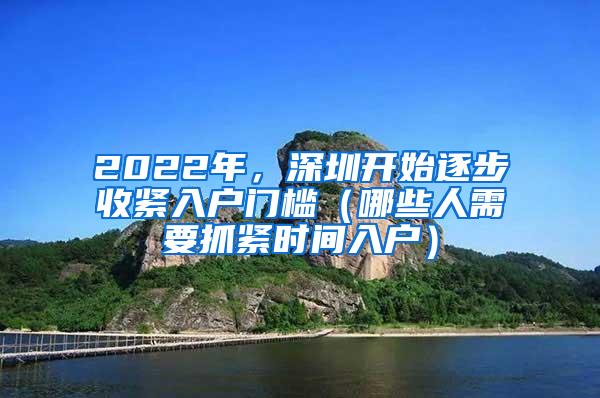 2022年，深圳开始逐步收紧入户门槛（哪些人需要抓紧时间入户）