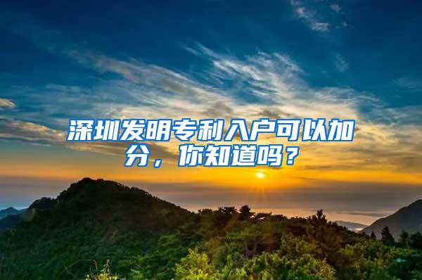 深圳发明专利入户可以加分，你知道吗？