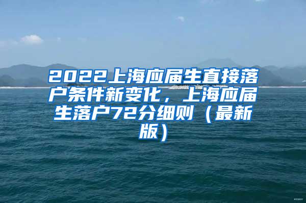 2022上海应届生直接落户条件新变化，上海应届生落户72分细则（最新版）