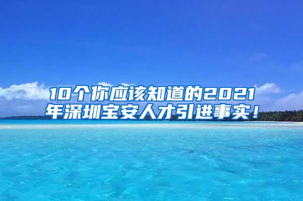 10个你应该知道的2021年深圳宝安人才引进事实！
