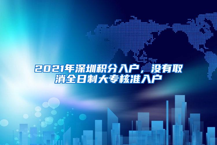 2021年深圳积分入户，没有取消全日制大专核准入户