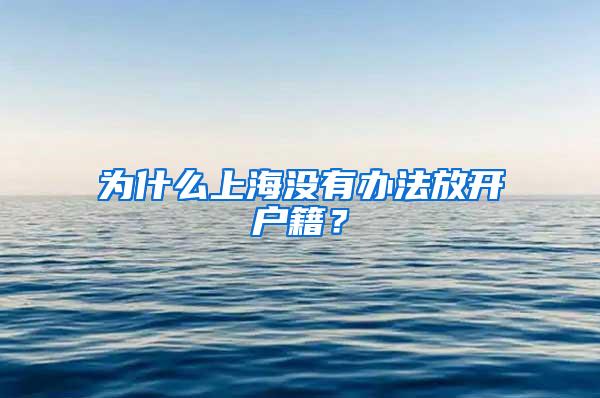 为什么上海没有办法放开户籍？
