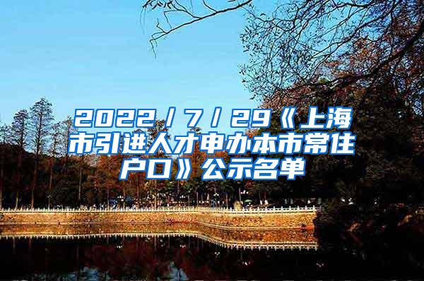 2022／7／29《上海市引进人才申办本市常住户口》公示名单