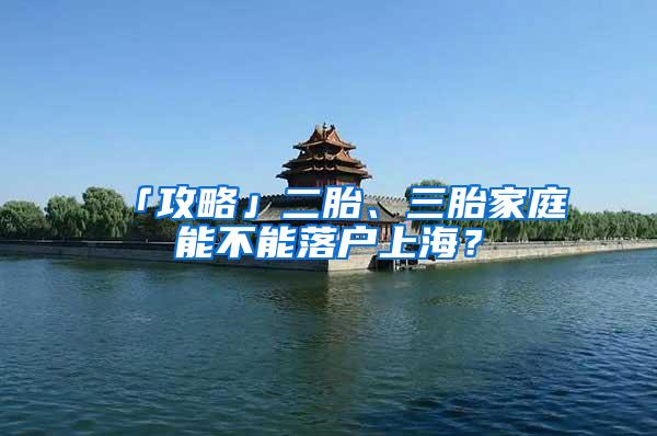 「攻略」二胎、三胎家庭能不能落户上海？