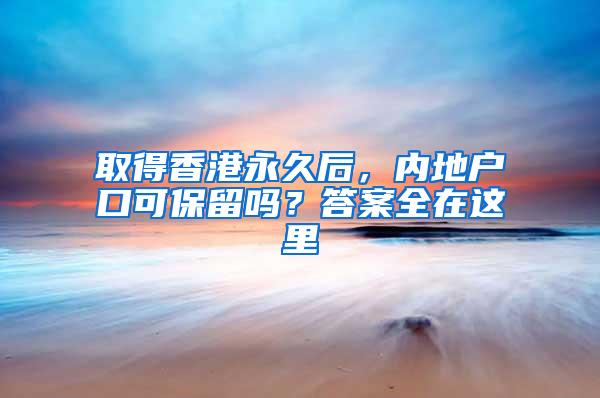 取得香港永久后，内地户口可保留吗？答案全在这里