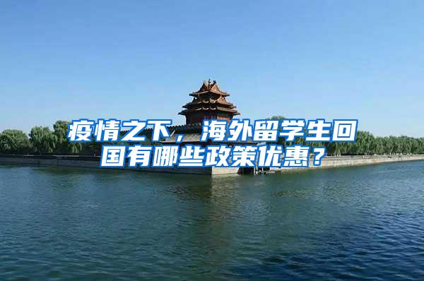 疫情之下，海外留学生回国有哪些政策优惠？