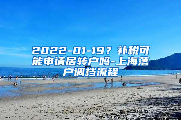 2022-01-19？补税可能申请居转户吗-上海落户调档流程