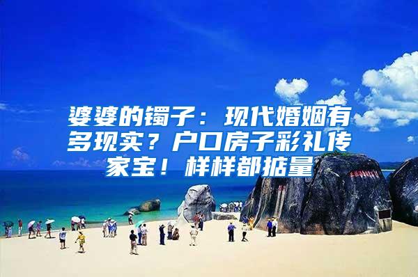 婆婆的镯子：现代婚姻有多现实？户口房子彩礼传家宝！样样都掂量
