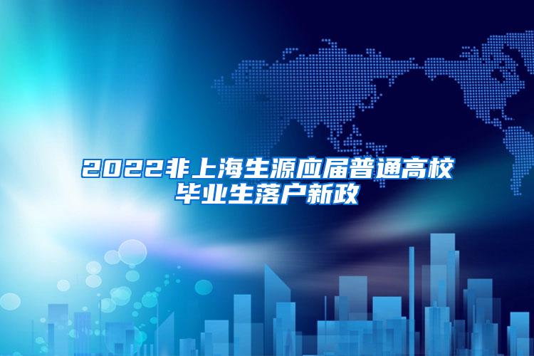 2022非上海生源应届普通高校毕业生落户新政