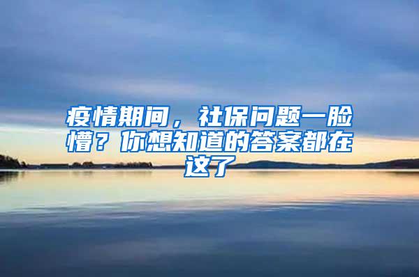 疫情期间，社保问题一脸懵？你想知道的答案都在这了