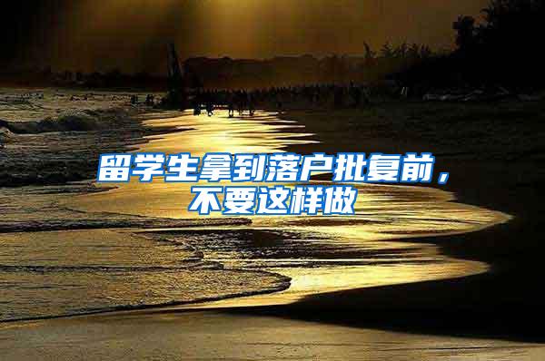 留学生拿到落户批复前，不要这样做