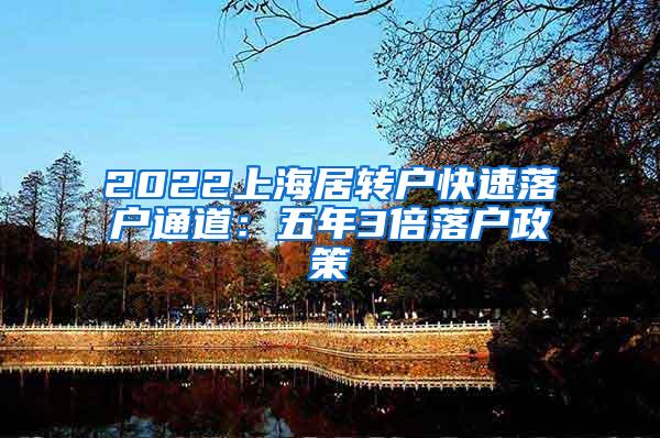 2022上海居转户快速落户通道：五年3倍落户政策