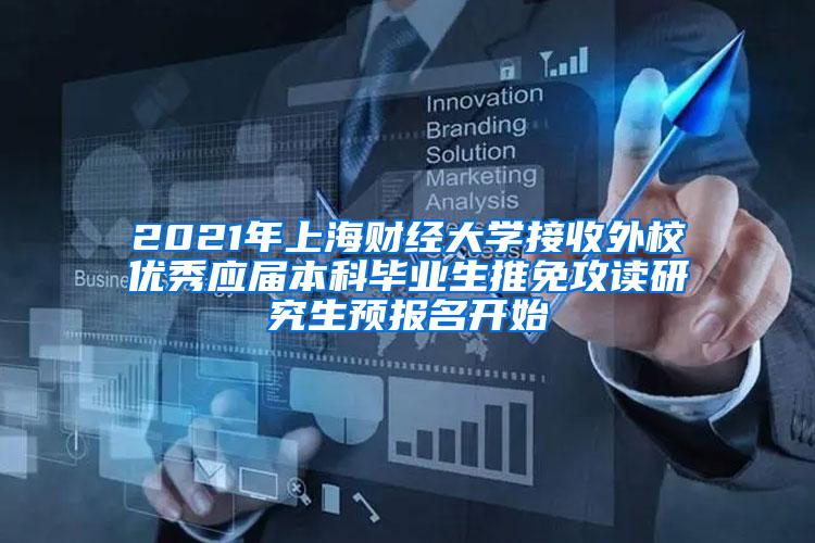 2021年上海财经大学接收外校优秀应届本科毕业生推免攻读研究生预报名开始