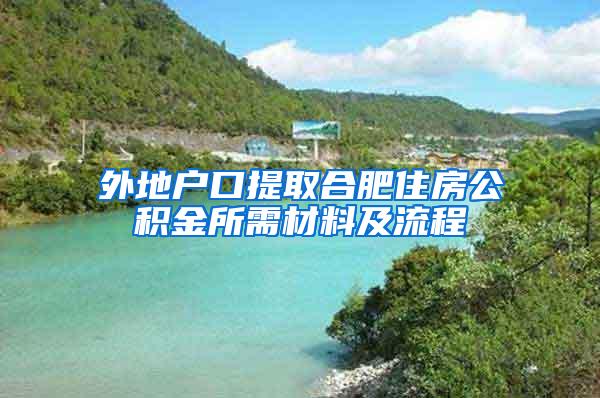 外地户口提取合肥住房公积金所需材料及流程