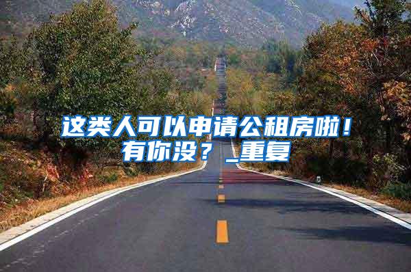 这类人可以申请公租房啦！有你没？_重复