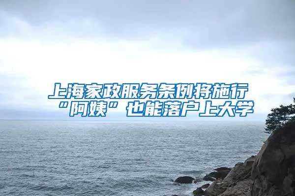 上海家政服务条例将施行“阿姨”也能落户上大学
