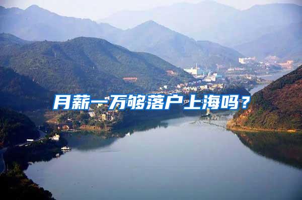 月薪一万够落户上海吗？