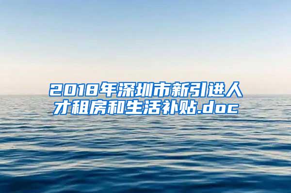 2018年深圳市新引进人才租房和生活补贴.doc