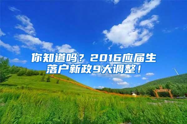 你知道吗？2016应届生落户新政9大调整！