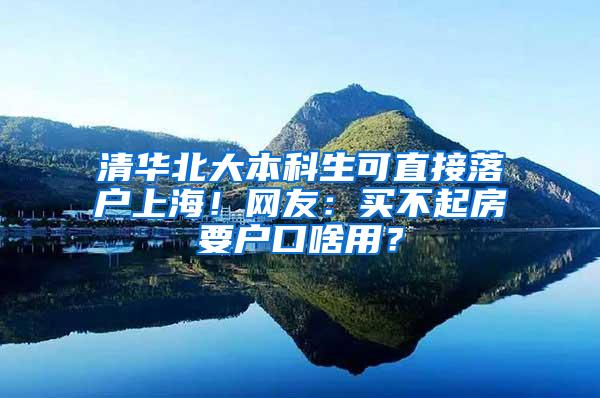 清华北大本科生可直接落户上海！网友：买不起房要户口啥用？
