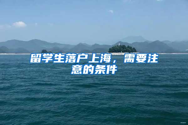 留学生落户上海，需要注意的条件
