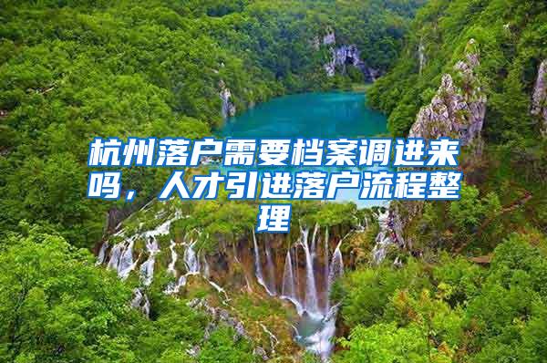 杭州落户需要档案调进来吗，人才引进落户流程整理