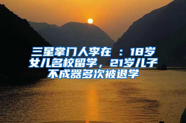 三星掌门人李在镕：18岁女儿名校留学，21岁儿子不成器多次被退学
