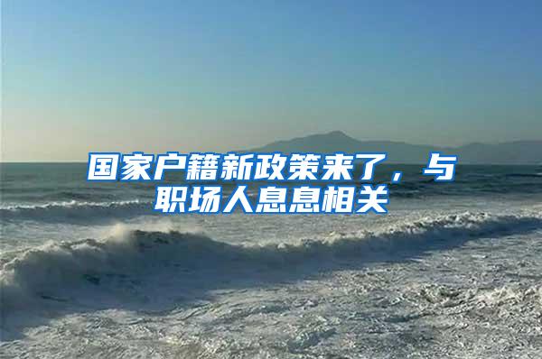 国家户籍新政策来了，与职场人息息相关