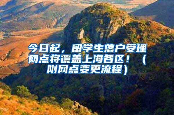 今日起，留学生落户受理网点将覆盖上海各区！（附网点变更流程）