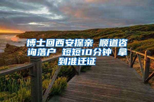 博士回西安探亲 顺道咨询落户 短短10分钟 拿到准迁证