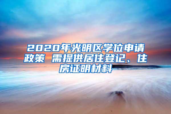 2020年光明区学位申请政策 需提供居住登记、住房证明材料