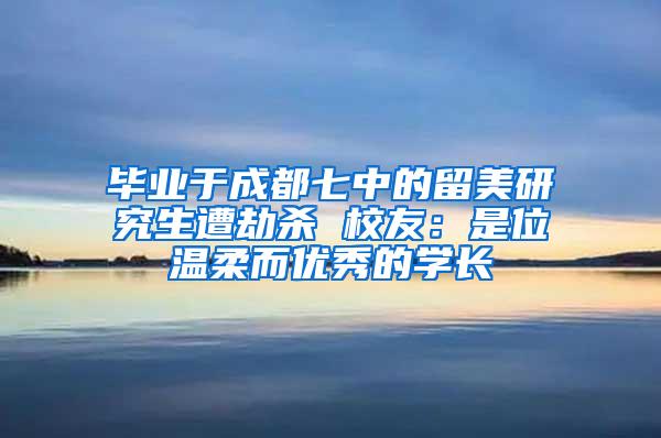 毕业于成都七中的留美研究生遭劫杀 校友：是位温柔而优秀的学长