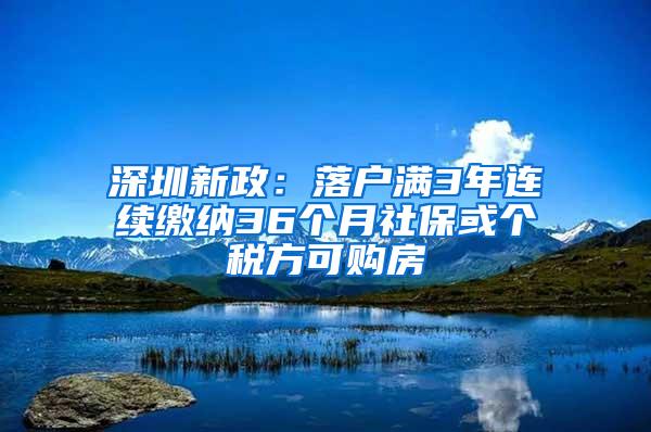 深圳新政：落户满3年连续缴纳36个月社保或个税方可购房