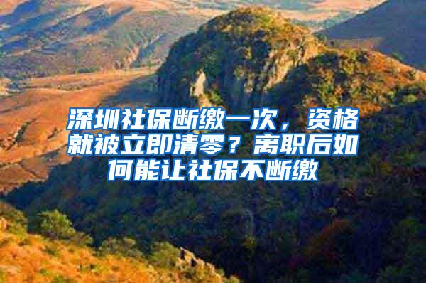 深圳社保断缴一次，资格就被立即清零？离职后如何能让社保不断缴