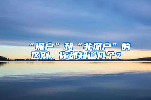 “深户”和“非深户”的区别，你都知道几个？