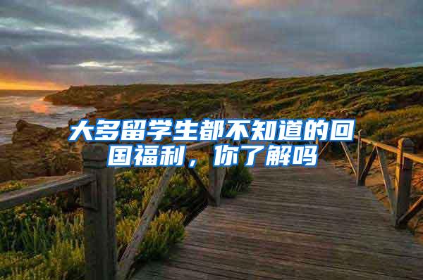 大多留学生都不知道的回国福利，你了解吗