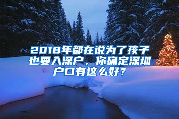 2018年都在说为了孩子也要入深户，你确定深圳户口有这么好？