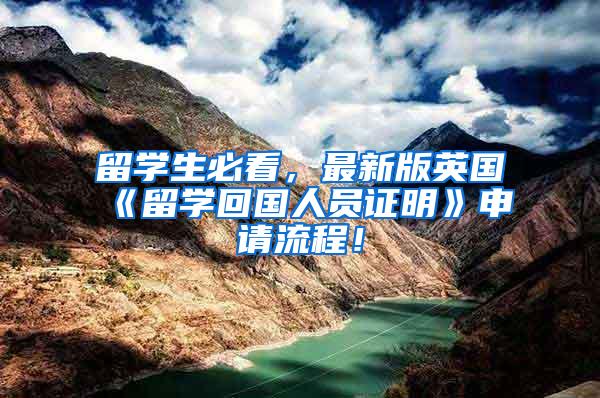 留学生必看，最新版英国《留学回国人员证明》申请流程！