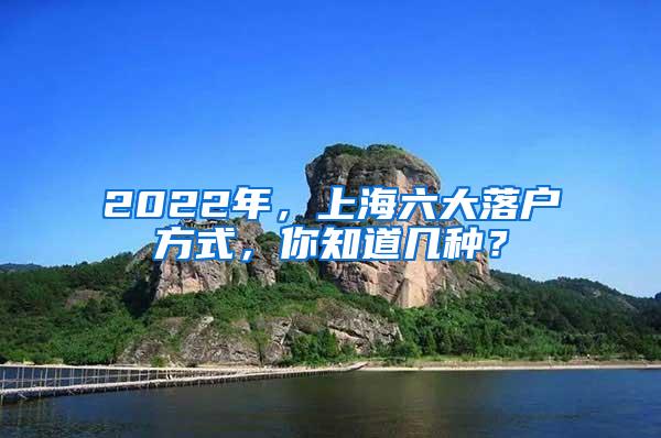 2022年，上海六大落户方式，你知道几种？