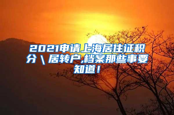 2021申请上海居住证积分＼居转户,档案那些事要知道！