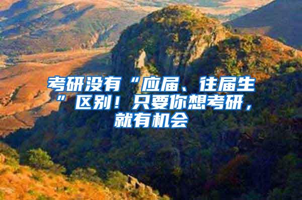 考研没有“应届、往届生”区别！只要你想考研，就有机会