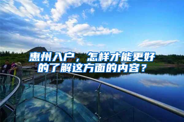 惠州入户，怎样才能更好的了解这方面的内容？