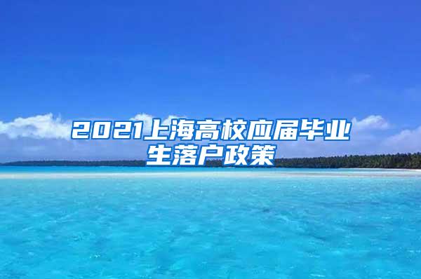 2021上海高校应届毕业生落户政策