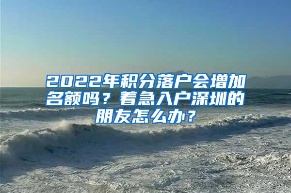 2022年积分落户会增加名额吗？着急入户深圳的朋友怎么办？